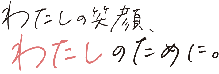 わたしの笑顔、わたしのために。
